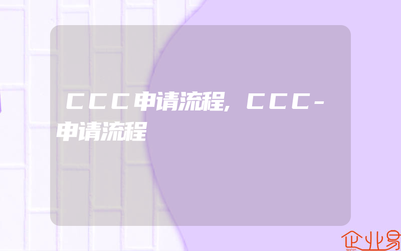 CCC申请流程,CCC-申请流程