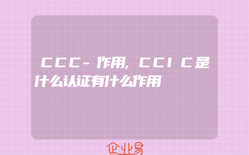 CCC-作用,CCIC是什么认证有什么作用