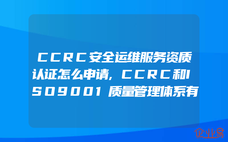CCRC安全运维服务资质认证怎么申请,CCRC和ISO9001质量管理体系有哪些区别