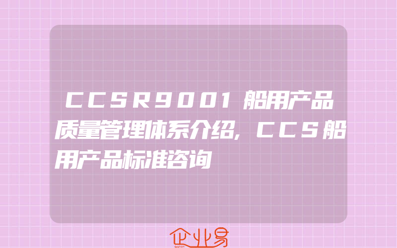 CCSR9001船用产品质量管理体系介绍,CCS船用产品标准咨询