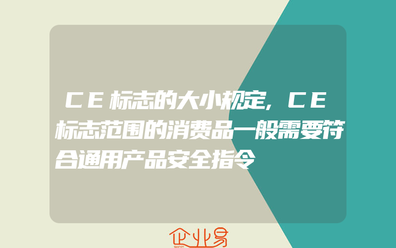 CE标志的大小规定,CE标志范围的消费品一般需要符合通用产品安全指令