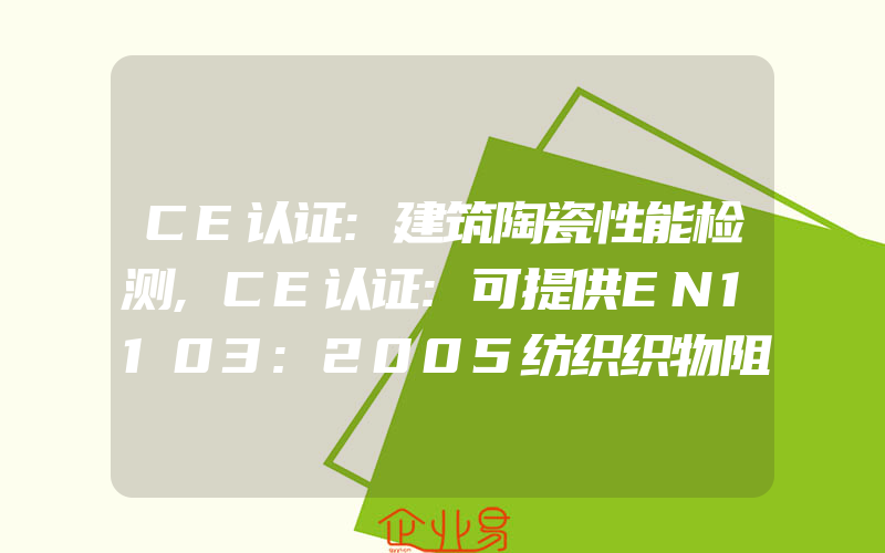 CE认证:建筑陶瓷性能检测,CE认证:可提供EN1103:2005纺织织物阻燃防火测试服务