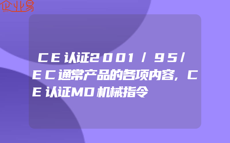 CE认证2001/95/EC通常产品的各项内容,CE认证MD机械指令