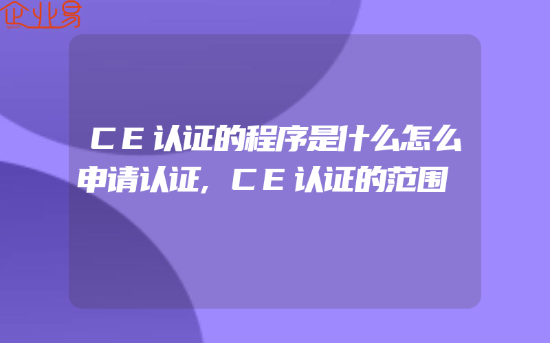 CE认证的程序是什么怎么申请认证,CE认证的范围