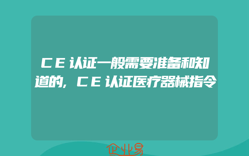 CE认证一般需要准备和知道的,CE认证医疗器械指令