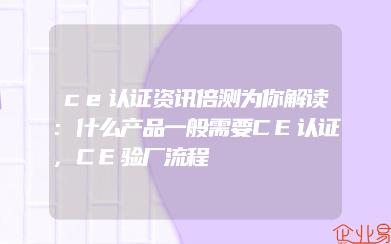 ce认证资讯倍测为你解读:什么产品一般需要CE认证,CE验厂流程