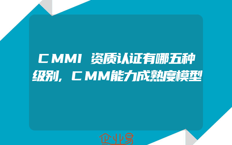 CMMI资质认证有哪五种级别,CMM能力成熟度模型