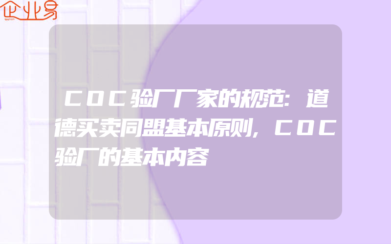 COC验厂厂家的规范:道德买卖同盟基本原则,COC验厂的基本内容