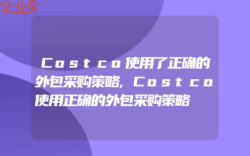 Costco使用了正确的外包采购策略,Costco使用正确的外包采购策略