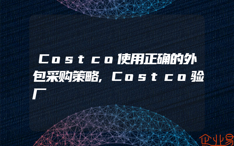 Costco使用正确的外包采购策略,Costco验厂