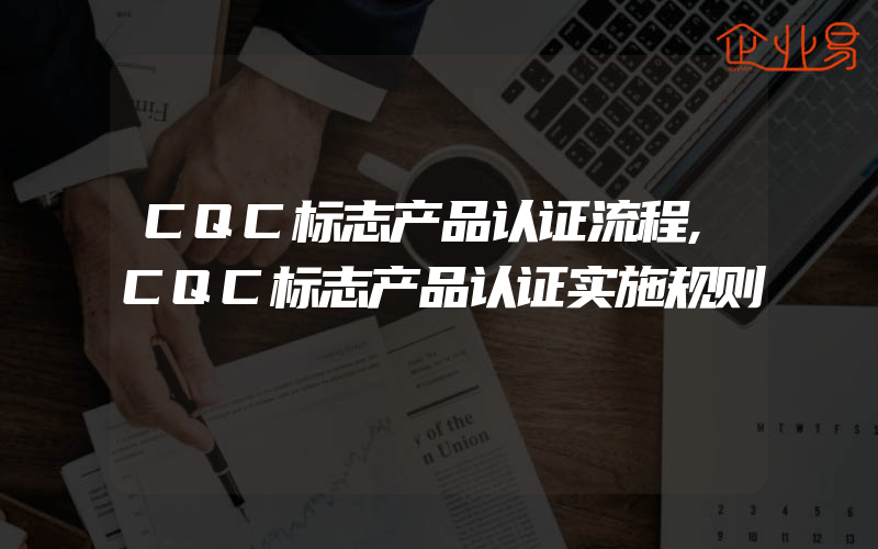 CQC标志产品认证流程,CQC标志产品认证实施规则