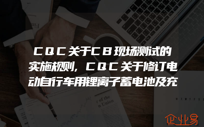 CQC关于CB现场测试的实施规则,CQC关于修订电动自行车用锂离子蓄电池及充电器认证规则的通知