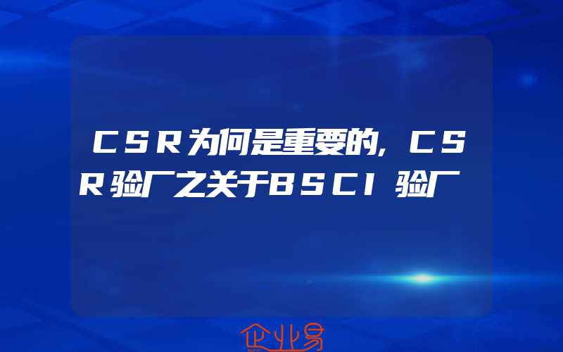 CSR为何是重要的,CSR验厂之关于BSCI验厂