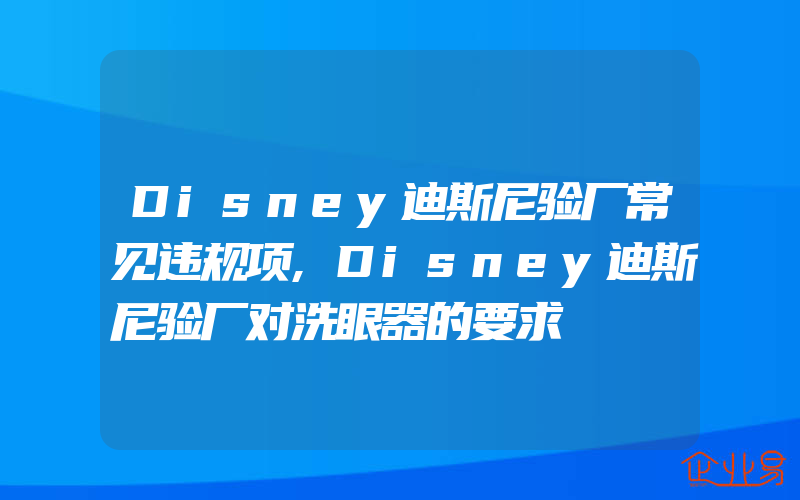 Disney迪斯尼验厂常见违规项,Disney迪斯尼验厂对洗眼器的要求
