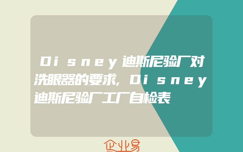 Disney迪斯尼验厂对洗眼器的要求,Disney迪斯尼验厂工厂自检表