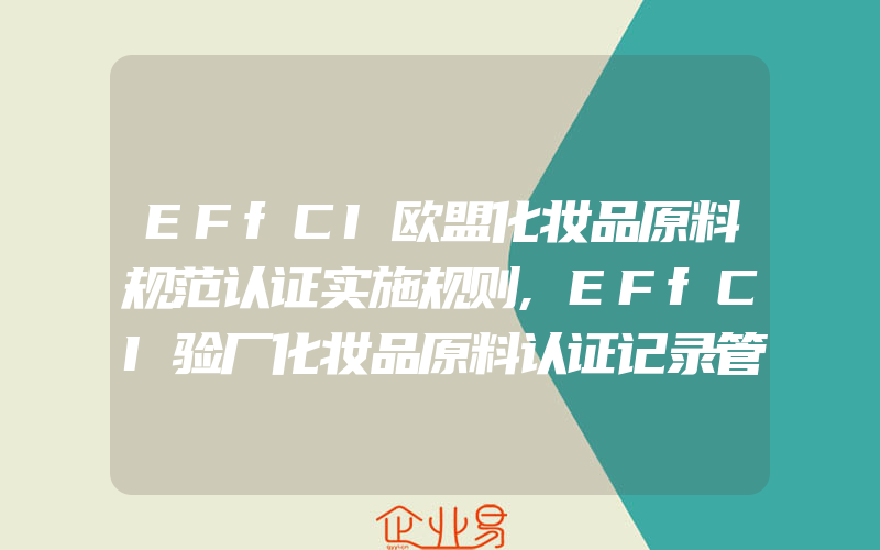 EFfCI欧盟化妆品原料规范认证实施规则,EFfCI验厂化妆品原料认证记录管理