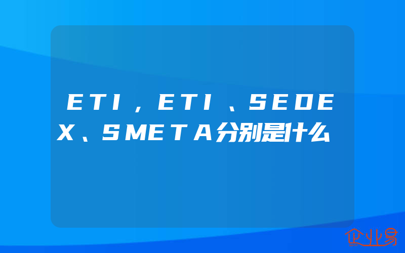 ETI,ETI、SEDEX、SMETA分别是什么