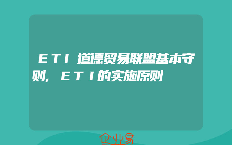 ETI道德贸易联盟基本守则,ＥＴＩ的实施原则