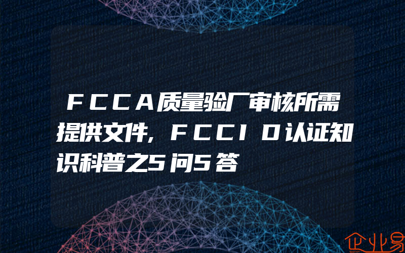 FCCA质量验厂审核所需提供文件,FCCID认证知识科普之5问5答