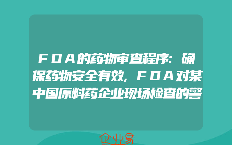 FDA的药物审查程序:确保药物安全有效,FDA对某中国原料药企业现场检查的警告信