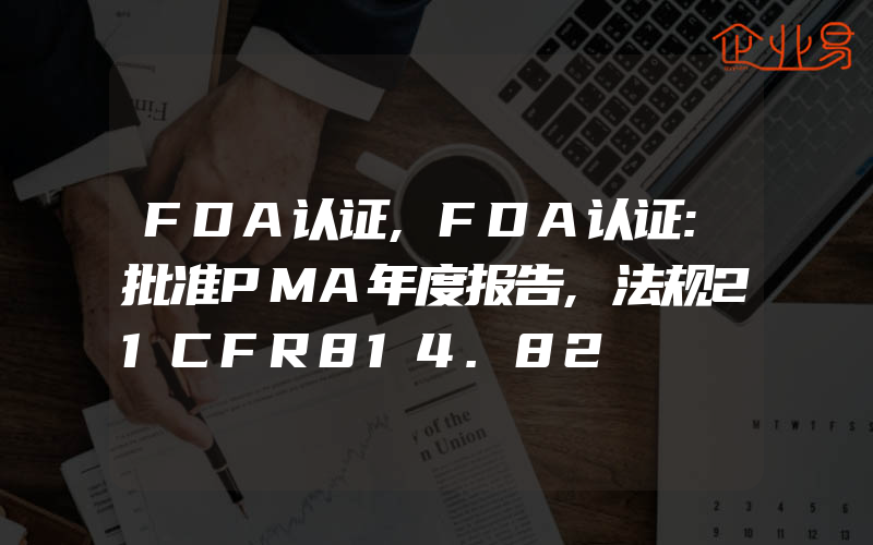 FDA认证,FDA认证:批准PMA年度报告,法规21CFR814.82