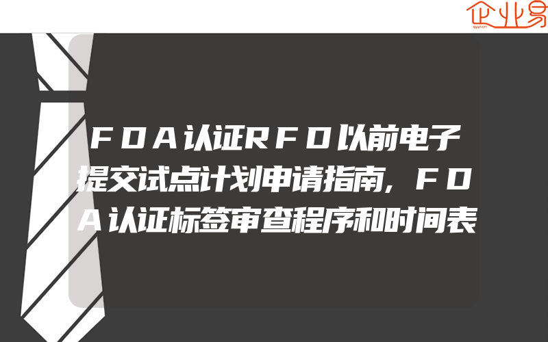 FDA认证RFD以前电子提交试点计划申请指南,FDA认证标签审查程序和时间表