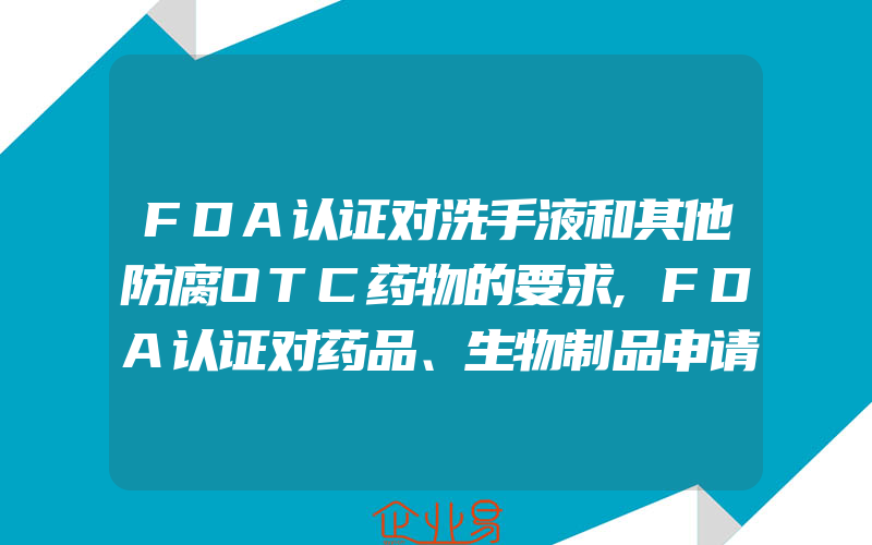 FDA认证对洗手液和其他防腐OTC药物的要求,FDA认证对药品、生物制品申请流程介绍