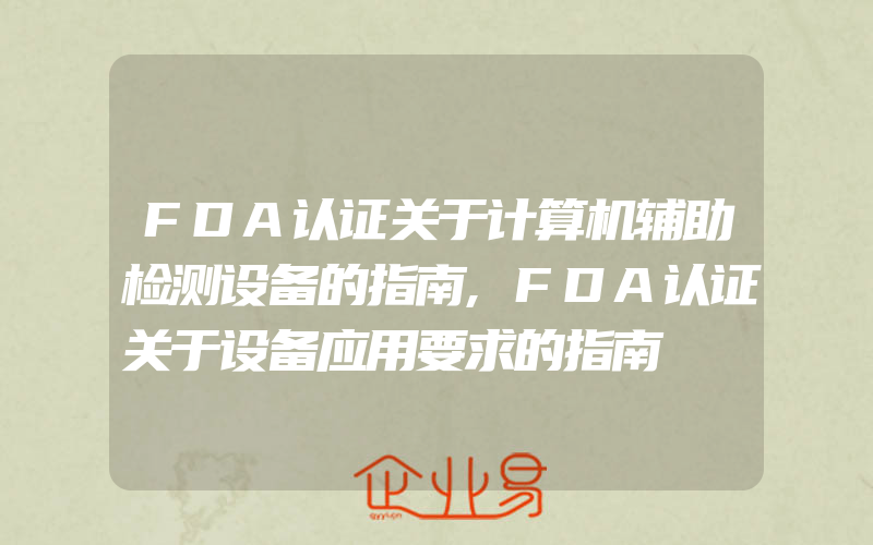 FDA认证关于计算机辅助检测设备的指南,FDA认证关于设备应用要求的指南