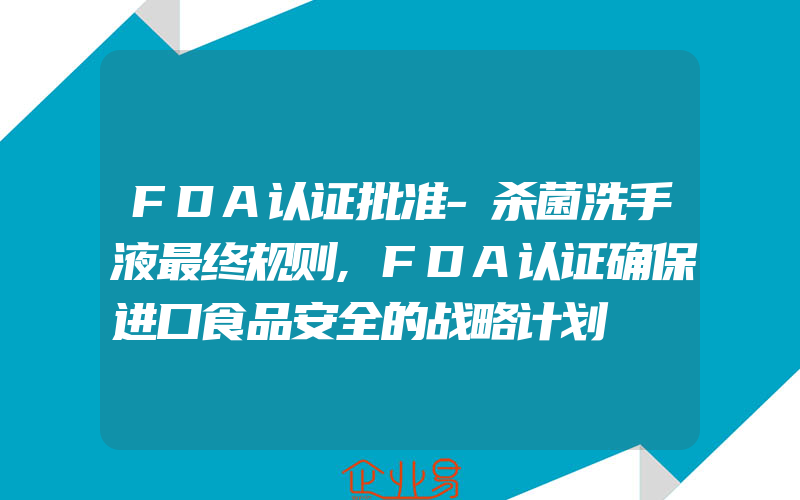 FDA认证批准-杀菌洗手液最终规则,FDA认证确保进口食品安全的战略计划