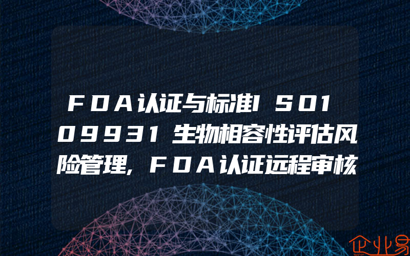 FDA认证与标准ISO109931生物相容性评估风险管理,FDA认证远程审核试验计划政策