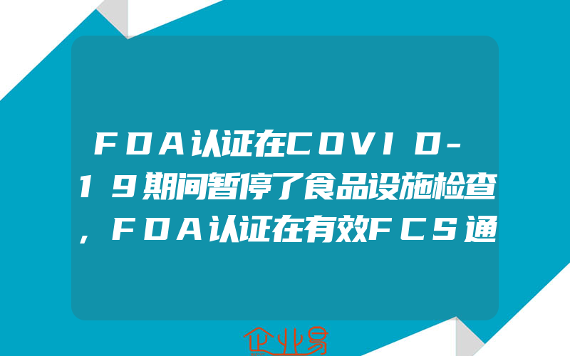 FDA认证在COVID-19期间暂停了食品设施检查,FDA认证在有效FCS通知清单中添加了18种新物质