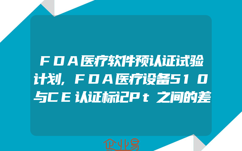 FDA医疗软件预认证试验计划,FDA医疗设备510与CE认证标记Pt之间的差别