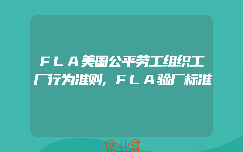 FLA美国公平劳工组织工厂行为准则,FLA验厂标准