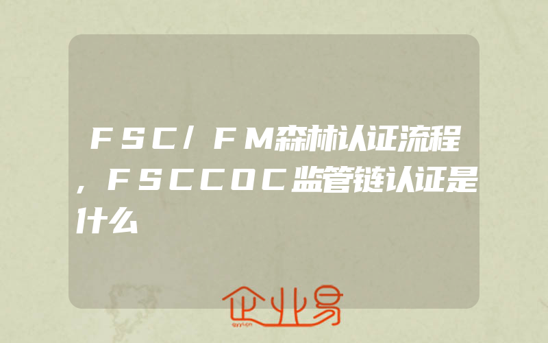FSC/FM森林认证流程,FSCCOC监管链认证是什么