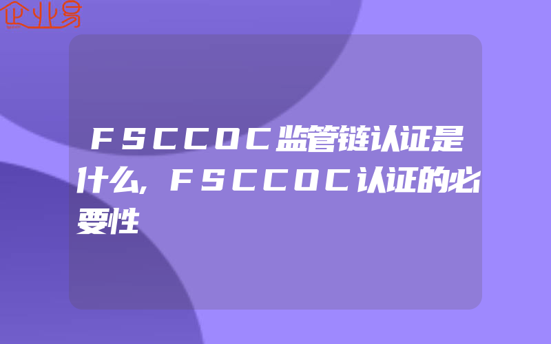 FSCCOC监管链认证是什么,FSCCOC认证的必要性