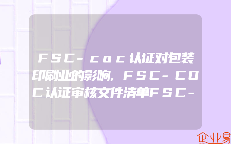 FSC-coc认证对包装印刷业的影响,FSC-COC认证审核文件清单FSC-COC审核需查看什么内容