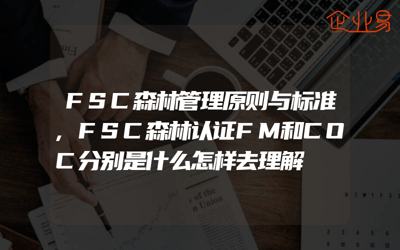 FSC森林管理原则与标准,FSC森林认证FM和COC分别是什么怎样去理解