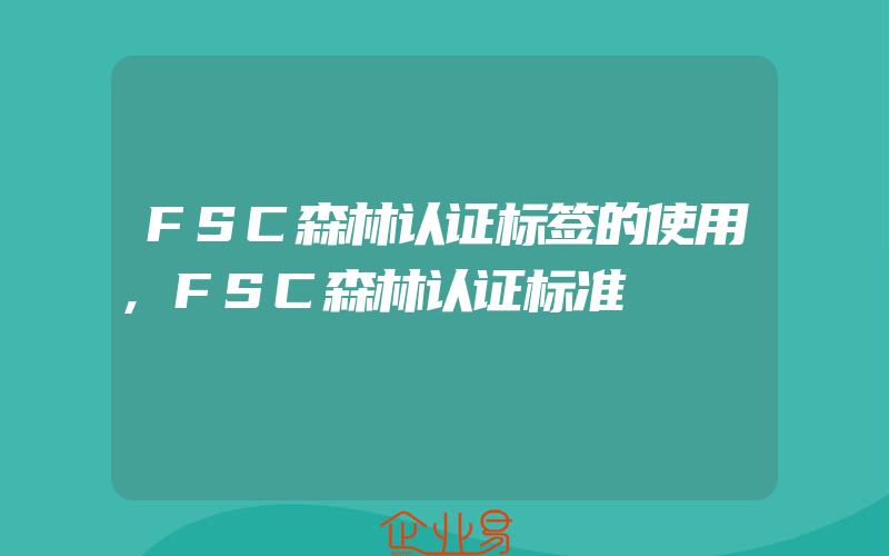 FSC森林认证标签的使用,FSC森林认证标准