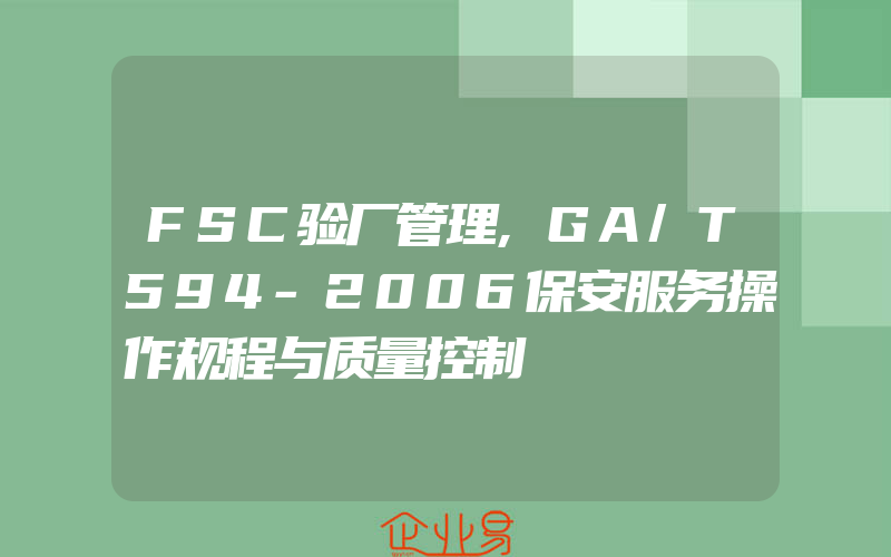 FSC验厂管理,GA/T594-2006保安服务操作规程与质量控制