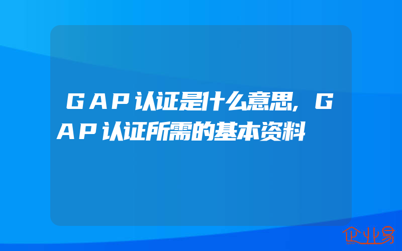 GAP认证是什么意思,GAP认证所需的基本资料