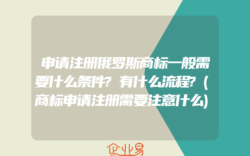 申请注册俄罗斯商标一般需要什么条件?有什么流程?(商标申请注册需要注意什么)