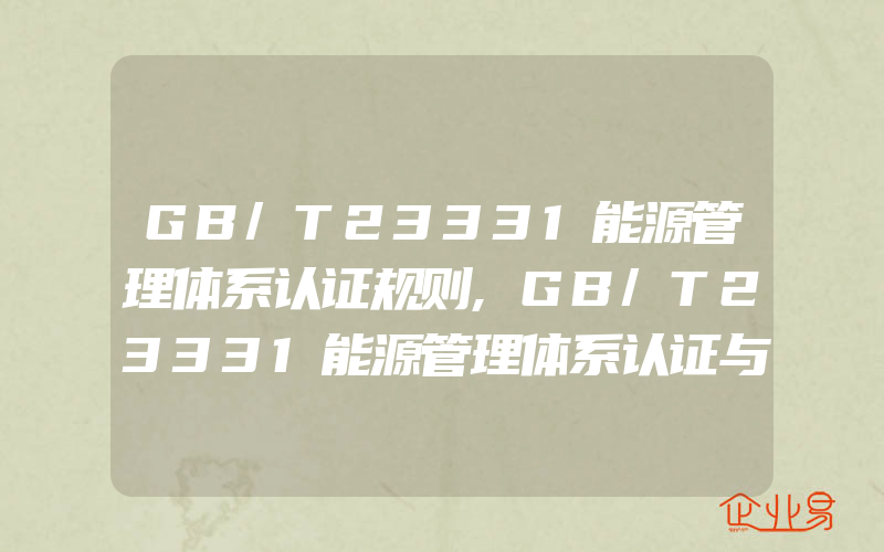 GB/T23331能源管理体系认证规则,GB/T23331能源管理体系认证与ISO9001认证、ISO14001认证有什么关系