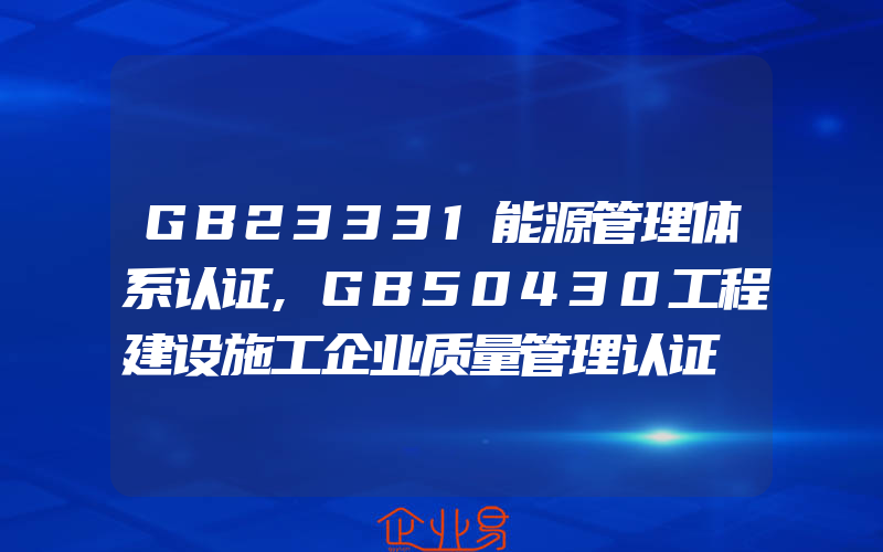 GB23331能源管理体系认证,GB50430工程建设施工企业质量管理认证