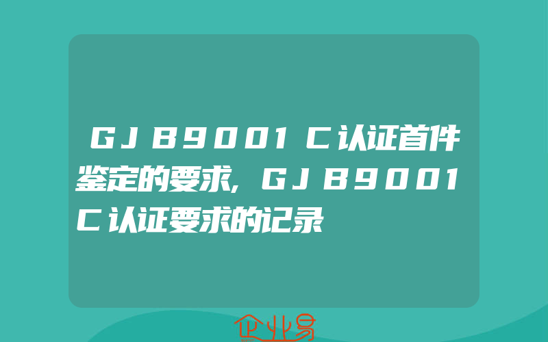 GJB9001C认证首件鉴定的要求,GJB9001C认证要求的记录