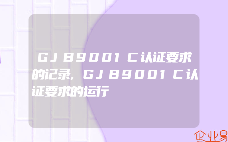 GJB9001C认证要求的记录,GJB9001C认证要求的运行