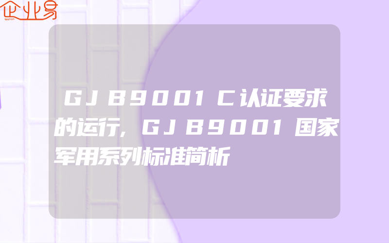 GJB9001C认证要求的运行,GJB9001国家军用系列标准简析
