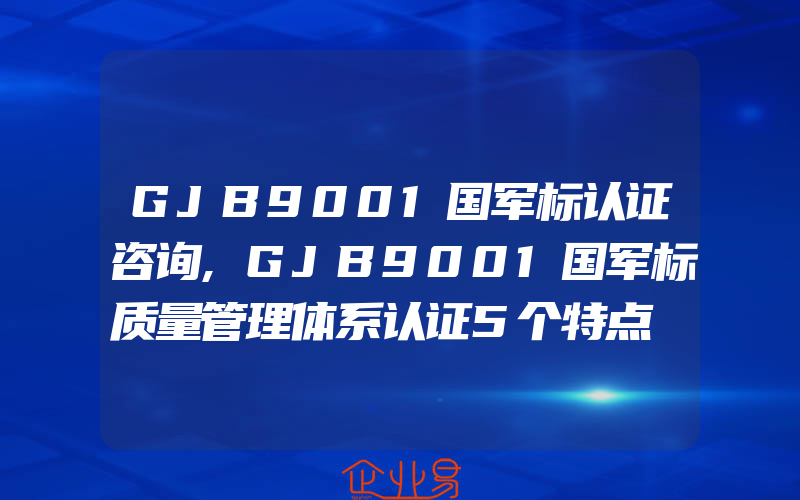 GJB9001国军标认证咨询,GJB9001国军标质量管理体系认证5个特点