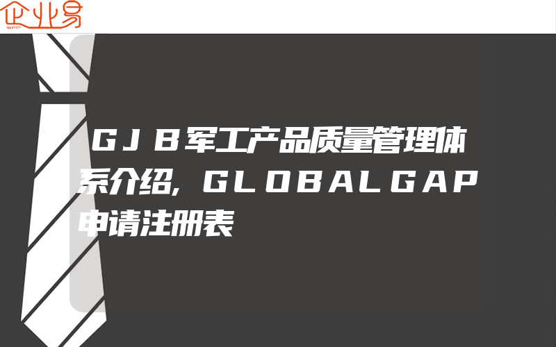 GJB军工产品质量管理体系介绍,GLOBALGAP申请注册表