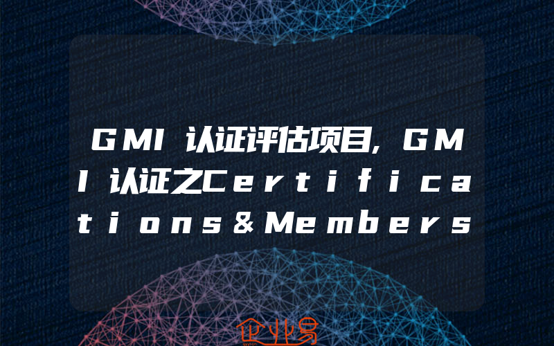 GMI认证评估项目,GMI认证之Certifications&Memberships证书和会员