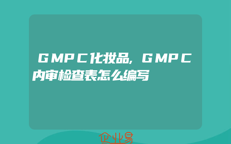 GMPC化妆品,GMPC内审检查表怎么编写